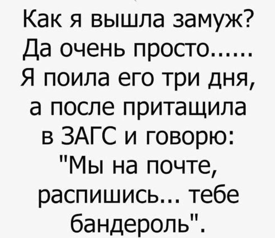 Как я вышла замуж Да очень просто Я поила его три дня а после притащила в ЗАГС и говорю Мы на почте распишись тебе бандероль