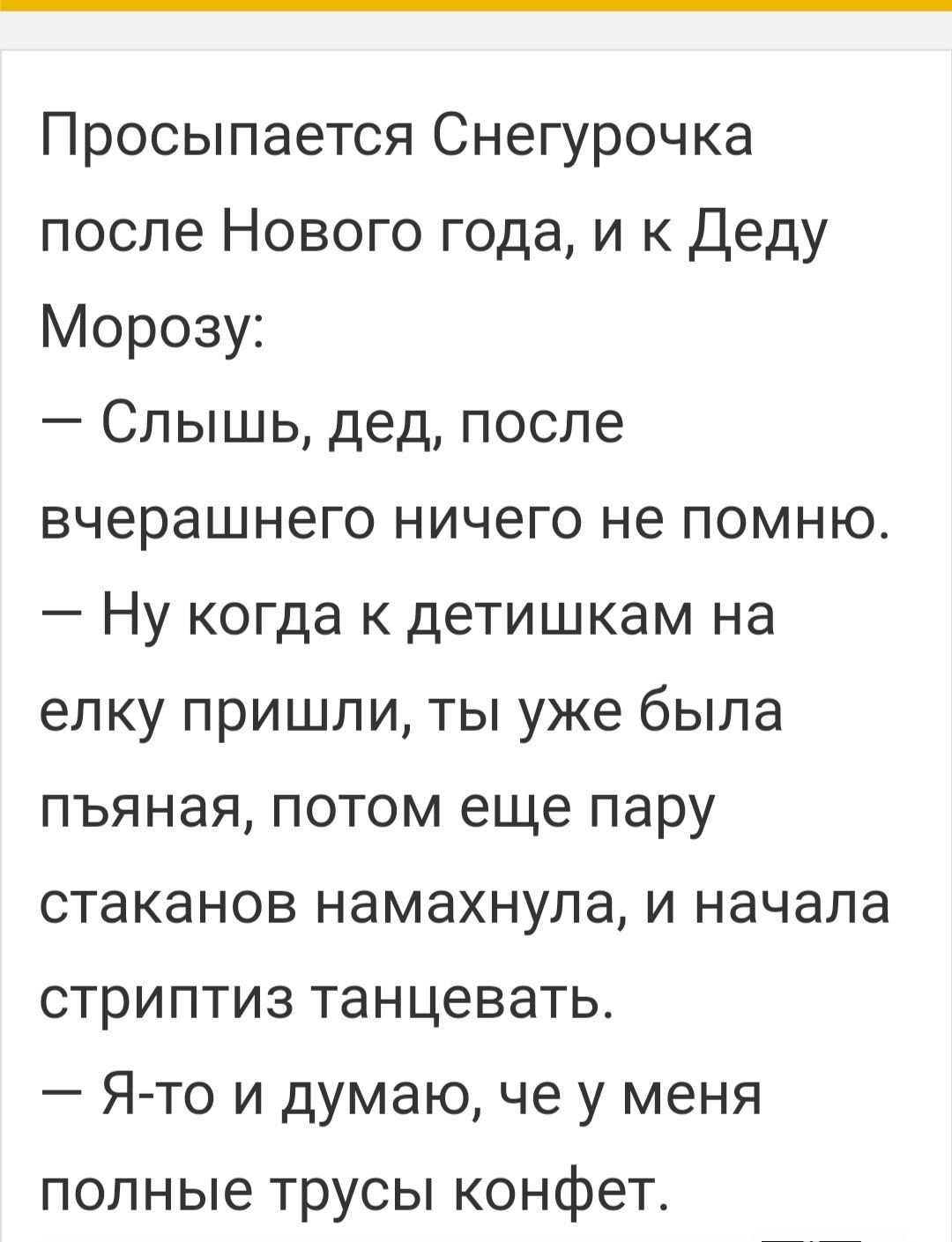 Просыпается Снегурочка после Нового года и к Деду Морозу Слышь дед после вчерашнего ничего не помню Ну когда детишкам на елку пришли ты уже была пьяная потом еще пару стаканов намахнула и начала стриптиз танцевать Я то и думаю че у меня полные трусы конфет