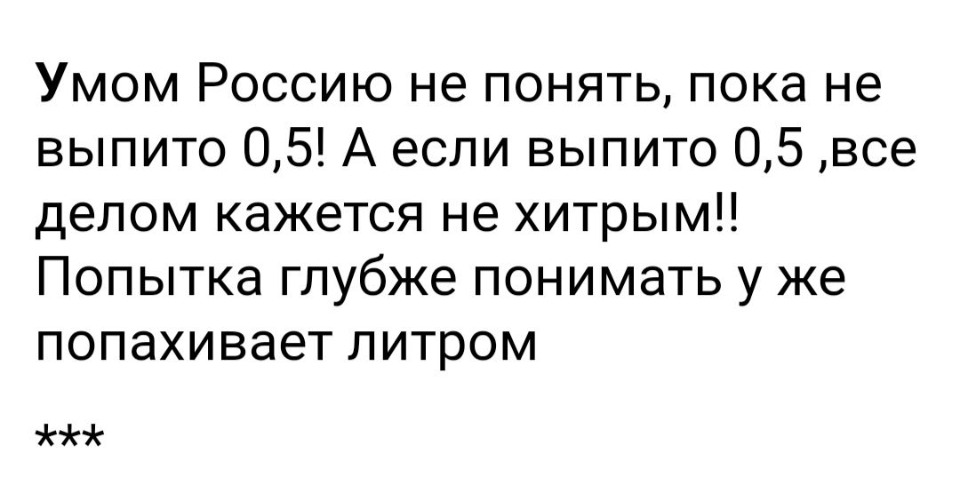 Умом Россию не понять пока не выпито 05 А если выпито 05 все депом кажется не хитрым Попытка глубже понимать у же попахивает литром