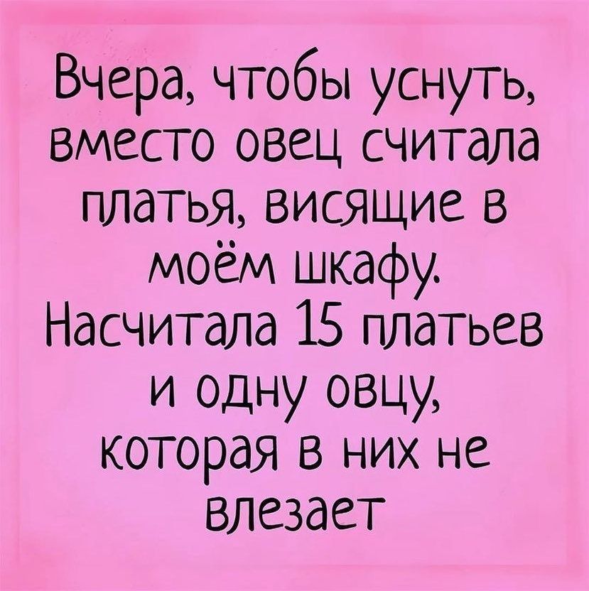 Вчера чтобы уснуть вместо овец считала платья висящие в моём шкафу Насчитала 15 платьев и одну овцу которая в них не влезает