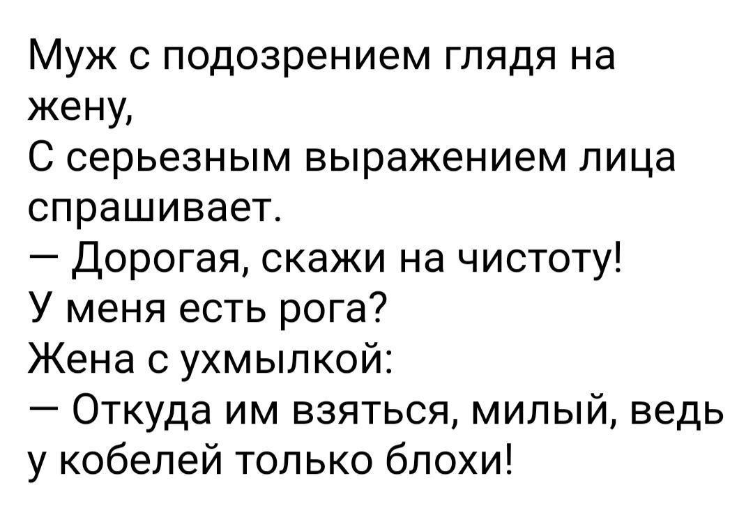 Муж подозрением глядя на жену С серьезным выражением лица спрашивает Дорогая скажи на чистоту У меня есть рога Жена с ухмылкой Откуда им взяться милый ведь у кобелей только бпохи