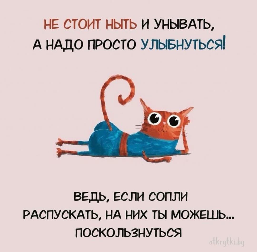 не стоит ныть и унывдть А нддо просто улывнуться ВЕДЬ ЕСЛИ СОПЛИ РАСПУСКАТЬ НА НИХ ТЫ МОЖЕШЬ ПОСКОЛЬЗНУТЬСЯ