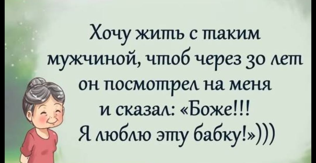 Хочу жить с таким мужчиной чтоб через 30 лет он посмотрет на меня и сказал Боже Я любпо эту бабкуЫ