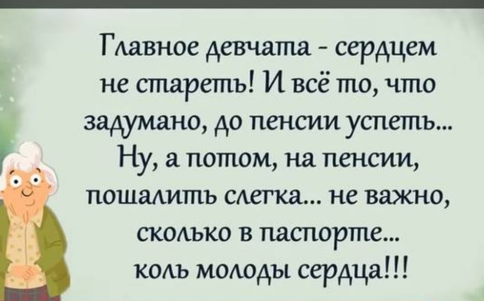 ГАавное девчата сердцем не стареть И всё то что задумано до пенсии успеть Ну а потом на пенсии пощадить слегка не важно скмъко в паспорте кодъ моюды сердца