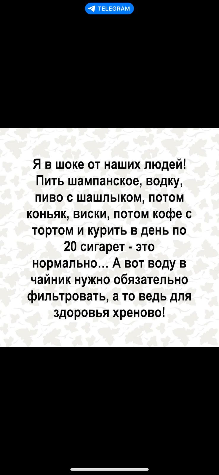 такой Я в шоке от наших людей Пить шампанское водку пиво шашлыком потом коньяк виски потом кофе с тортом и курить в день по 20 сигарет это нормально А вот воду в чайник нужно обязательно фильтровать а то ведь для здоровья хреново