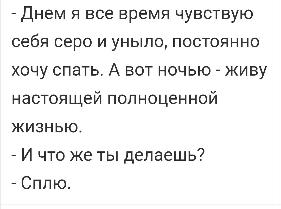 Днем я все время чувствую себя серо и уныло постоянно хочу спать А вот ночью живу настоящей полноценной жизнью И что же ты делаешь Сплю