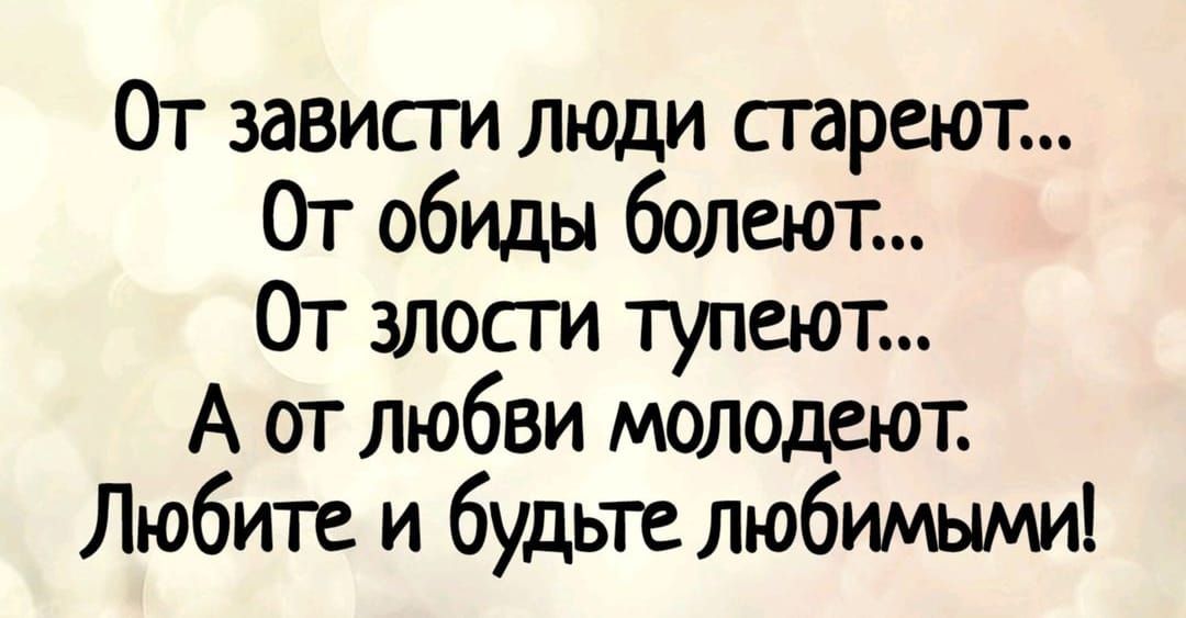 От завис па люди стареют От обиды болеют От злосги тупсют А огглюбви молодеют Любите и будьте любимыми