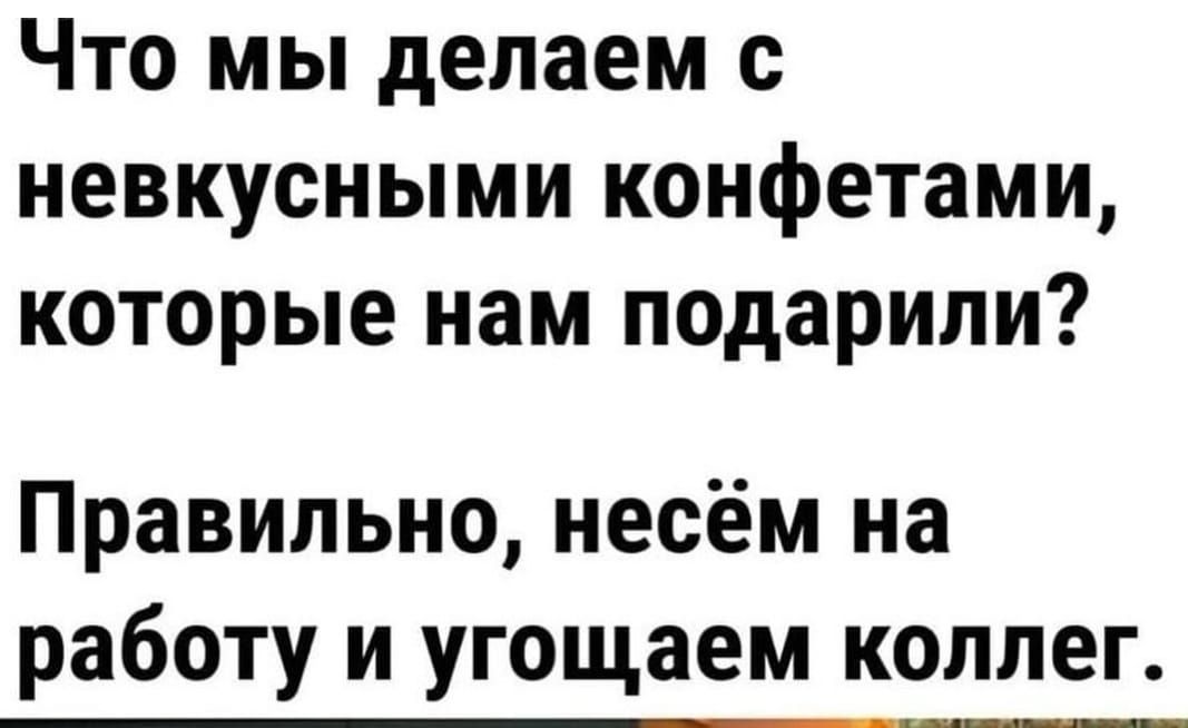 Что мы делаем с невкусными конфетами которые нам подарили Правильно несём на работу и угощаем коппег