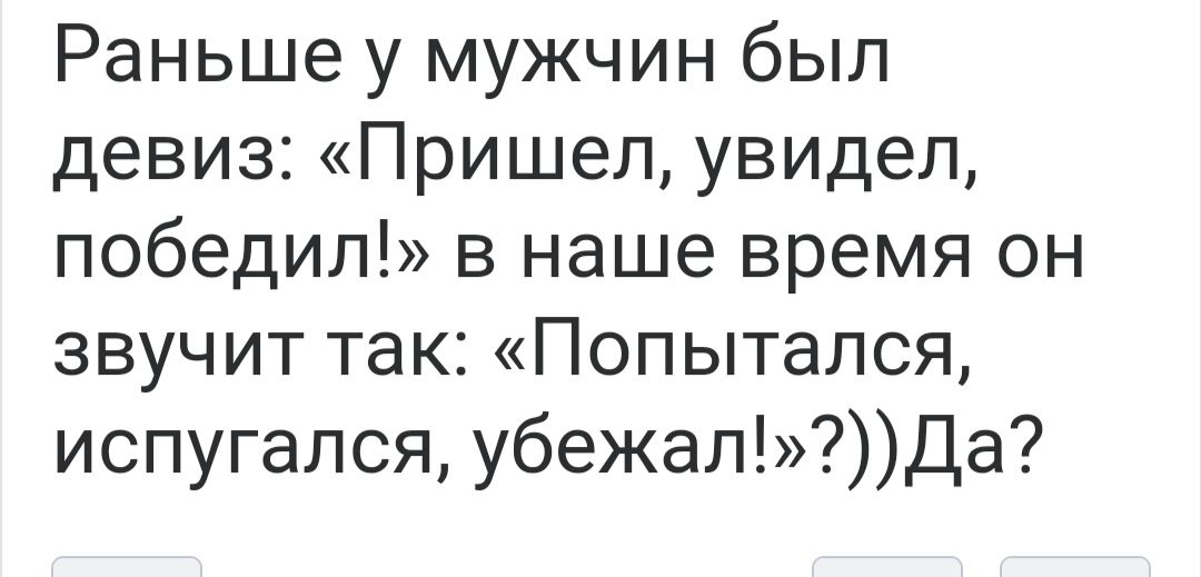 Раньше у мужчин был девиз Пришел увидел победил в наше время он звучит так Попытался испугался убежалДа