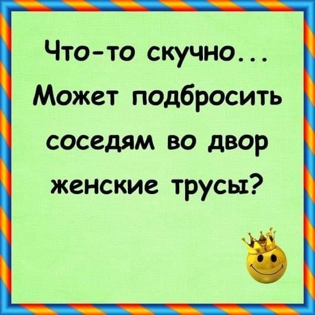 Что то скучно Может подбросить соседям во двор женские трусы