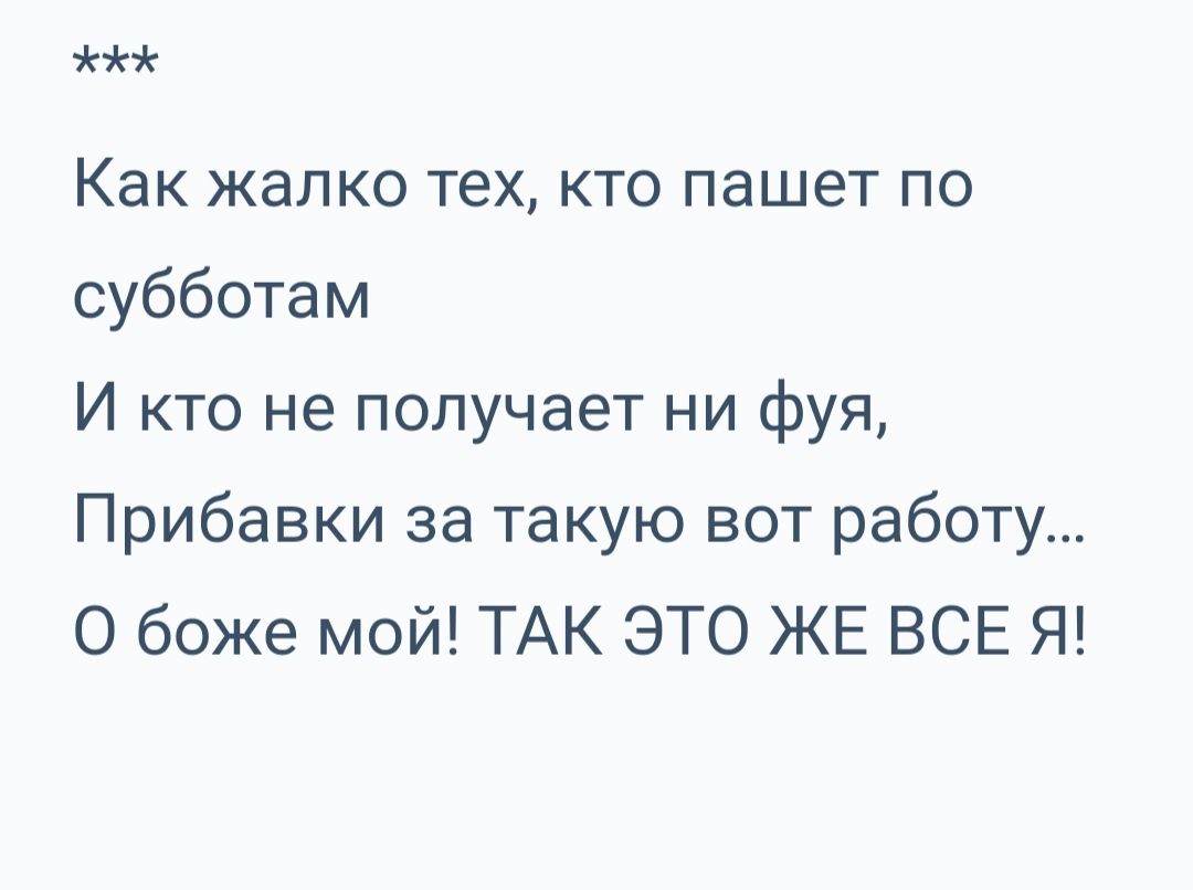 Как жалко тех кто пашет по субботам И кто не получает ни фуя Прибавки за такую вот работу О боже мой ТАК ЭТО ЖЕ ВСЕ Я