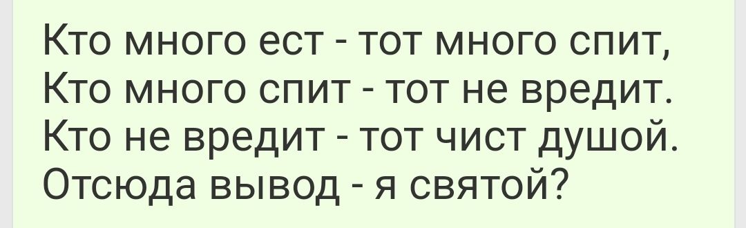 Кто много ест тот много спит Кто много спит тот не вредит Кто не вредит тот чист душой Отсюда вывод я святой