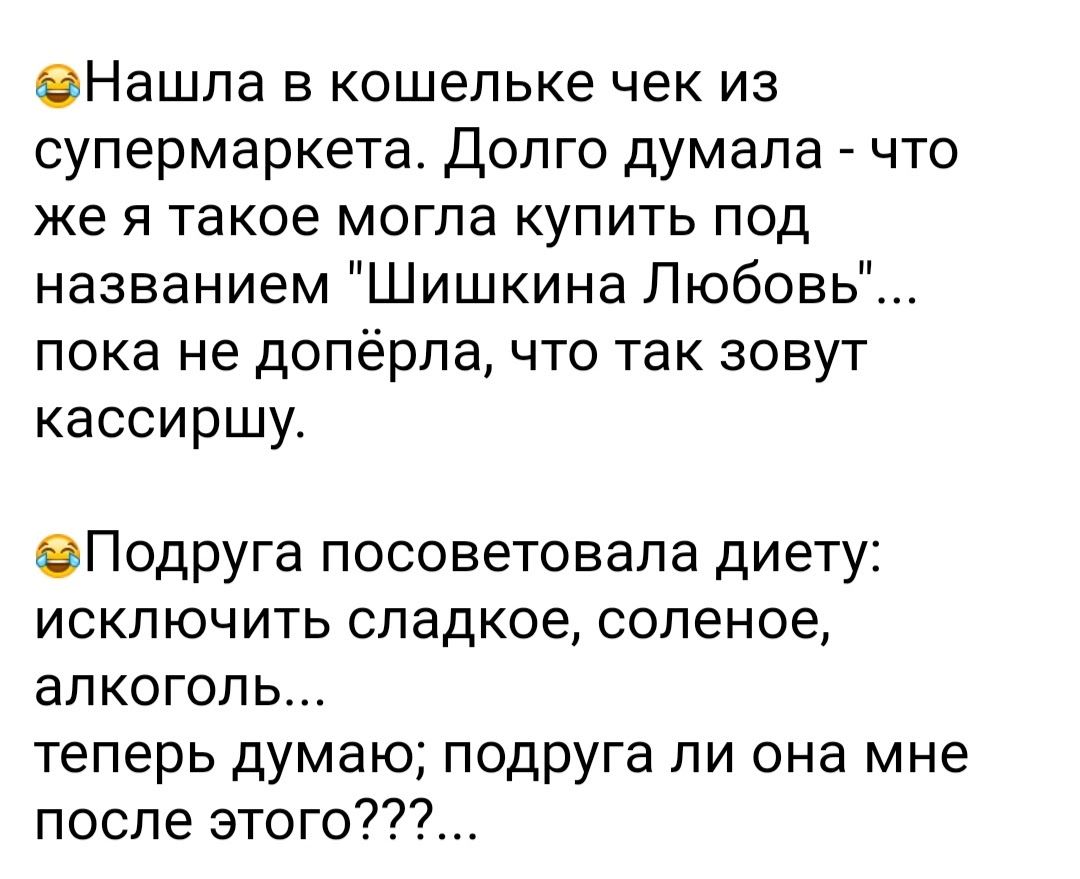 еНашла в кошельке чек из супермаркета Долго думала что же я такое могла купить под названием Шишкина Любовь пока не допёрла что так зовут кассиршу еПодруга посоветовала диету исключить сладкое соленое алкоголь теперь думаю подруга ли она мне после этого