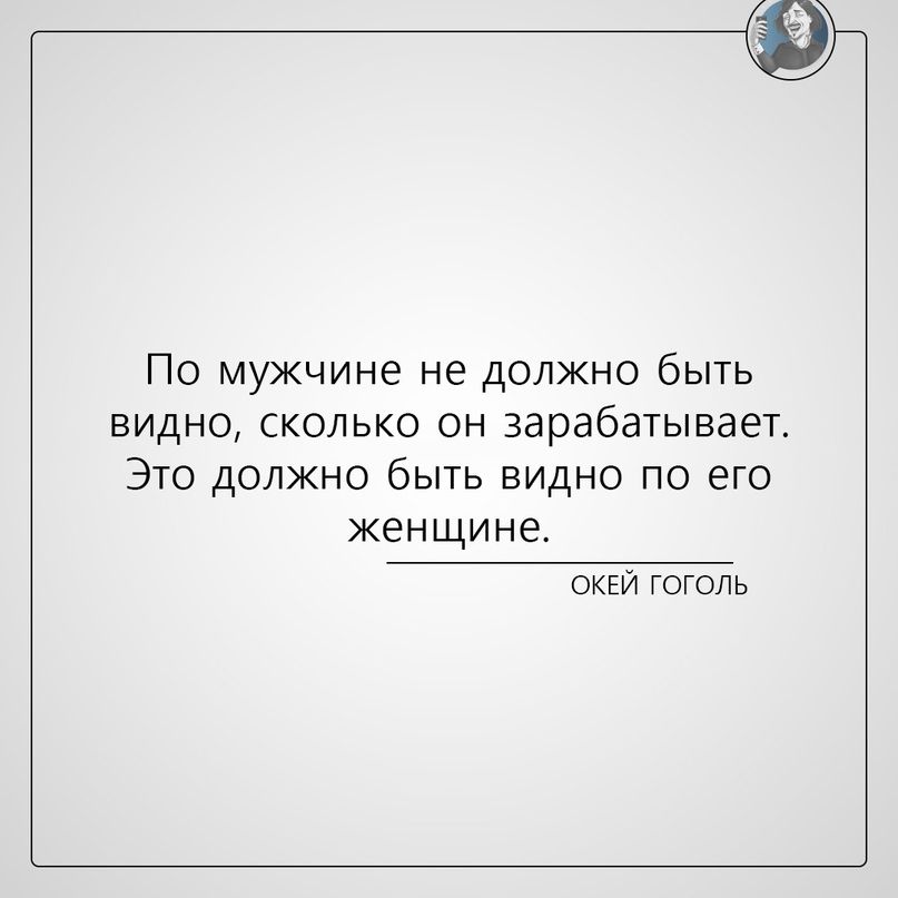 ПО МУЖЧИНЭ не ДОЛЖНО бЫТЬ ВИДНО СКОЛЬКО ОН зарабатывает Это должно быть видно по его женщине ОКЕЙ ГОГОЛЬ