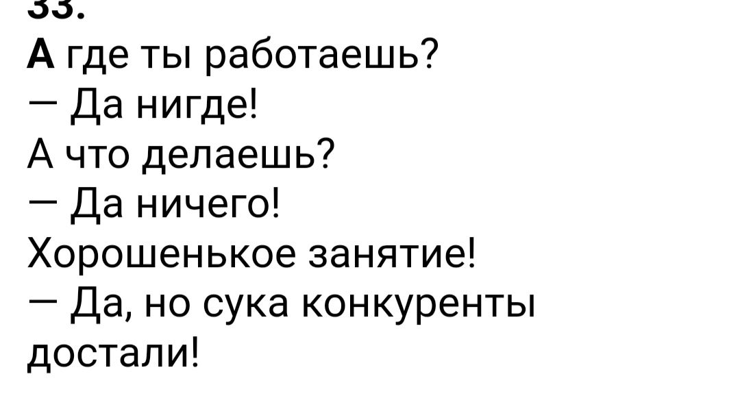 А где ты работаешь Да нигде А что делаешь Да ничего Хорошенькое занятие Да но сука конкуренты достали