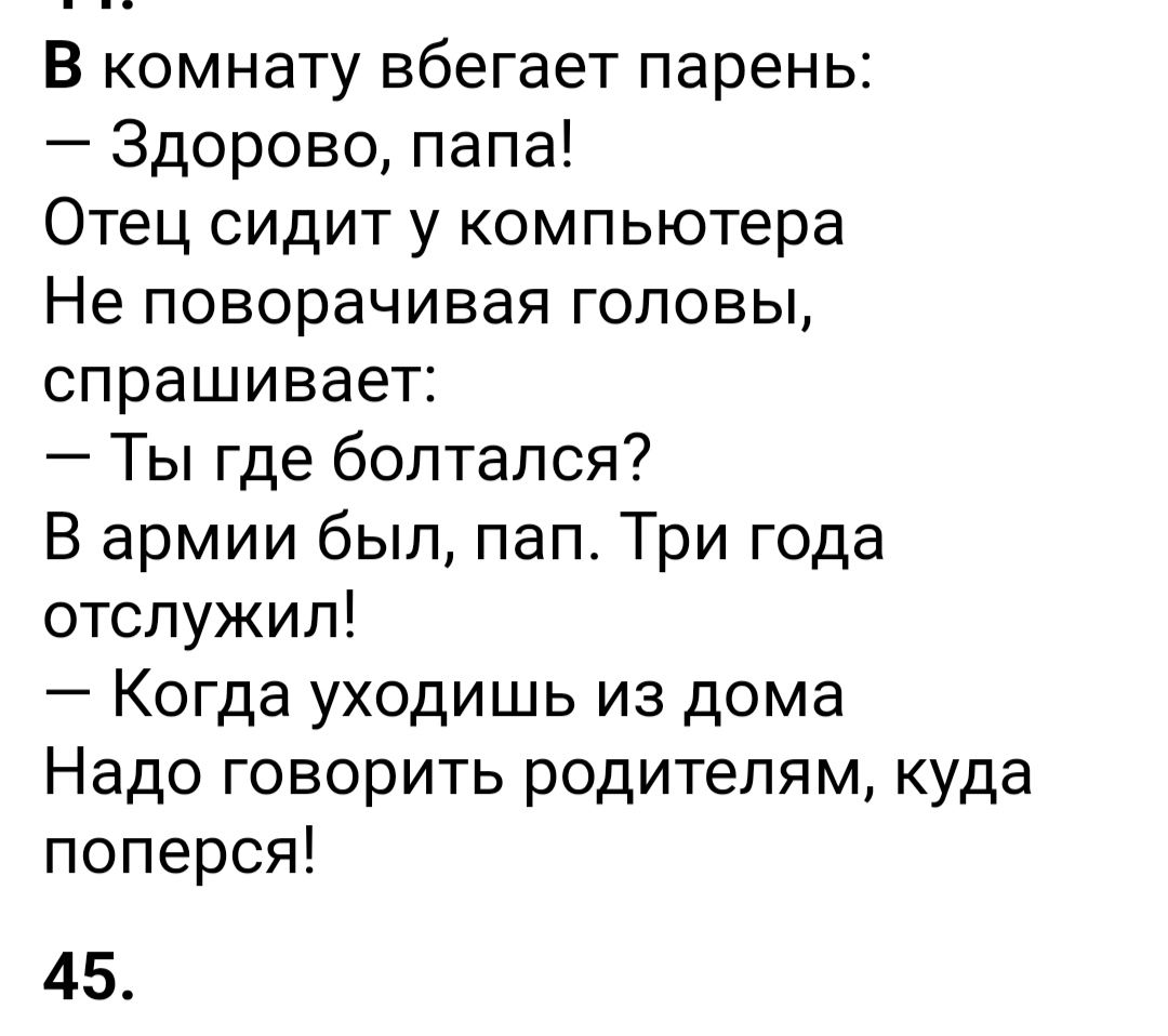 В комнату вбегает парень Здорово папа Отец сидит у компьютера Не поворачивая головы спрашивает Ты где болтался В армии был пап Три года отслужил Когда уходишь из дома Надо говорить родителям куда поперся 45