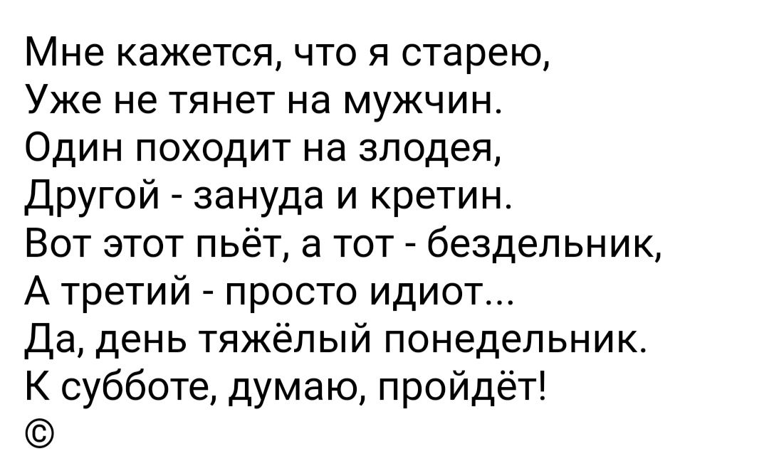 Мне кажется что я старею Уже не тянет на мужчин Один походит на злодея Другой зануда и кретин Вот этот пьёт а тот бездельник А третий просто идиот Да день тяжёлый понедельник К субботе думаю пройдёт