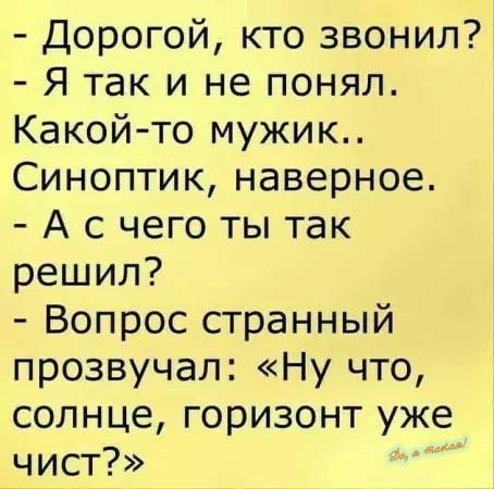 Дорогой кто звонил Я так и не понял Какой то мужик Синоптик наверное А с чего ты так решил Вопрос странный прозвучал Ну что солнце горизонт уже чист