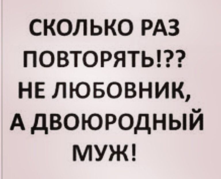 СКОЛЬКО РАЗ ПОВТОРЯТЬ НЕ ЛЮБОВНИК А двоюродный МУЖ