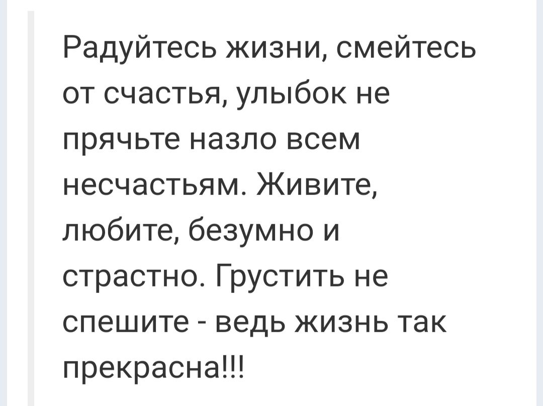 Радуйтесь жизни смейтесь от счастья улыбок не прячьте назло всем несчастьям Живите любите безумно и страстно Грустить не спешите ведь жизнь так прекрасна