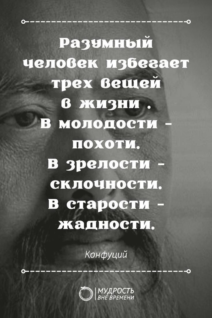 развитый чепозек избегает трех Вашей в жизни в молодости похоти в зрелости склочноети в старости жадности Конфуций о О мудрость м ммм