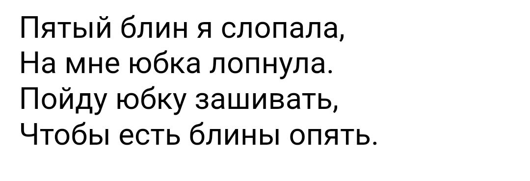 Пятый блин я слопапа На мне юбка лопнула Пойду юбку зашивать Чтобы есть блины опять