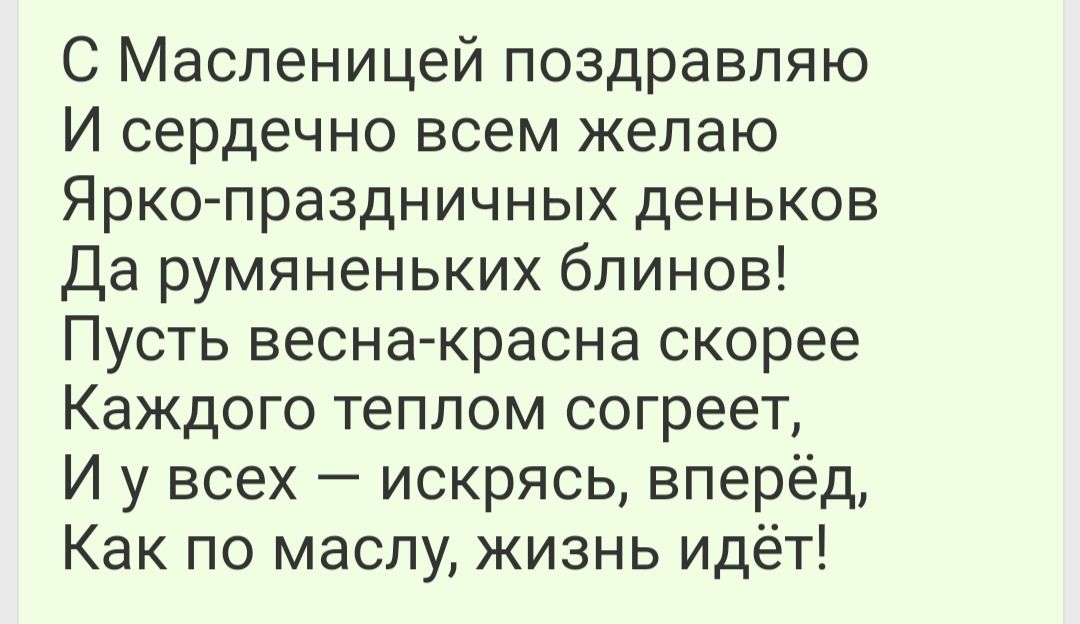 С Маспеницей поздравляю И сердечно всем желаю Яркопраздничных деньков Да румяненьких блинов Пусть весна красна скорее Каждого теплом согреет И у всех искрясь вперёд Как по маслу жизнь идёт