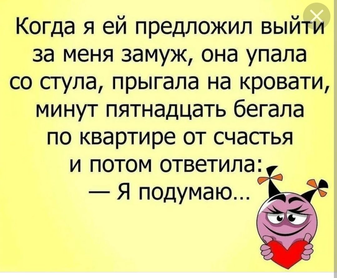 Когда я ей предложил выйти за меня замуж она упала со сгула прыгала на кровати минут пятнадцать бегала по квартире от счасгья и потом ответила Я подумаю