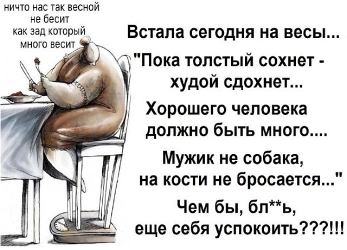 ничто наЁ так весной не ест анимешный Встала сегодня на весы Минт весит Х Пока толстый сохнет худой сдохнет Хорошего человека должно быть много Мужик не собака на кости не бросается Чем бы бпь еще себя успокоить