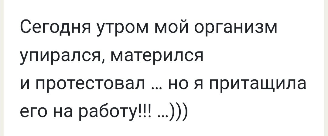 Сегодня утром мой организм упирался матерился и протестовал но я притащила его на работу