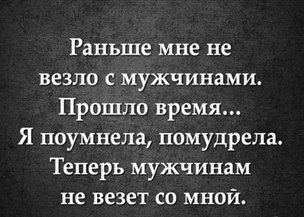 Раньше мне не везло с мужчинами Прошло время Я поумнела помудрела Теперь мужчинам не везет со мной