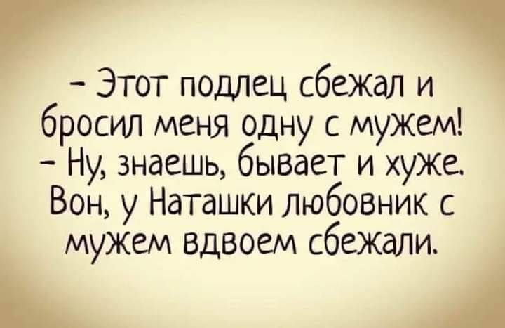 Этот подлец сбежал и бросил меня одну с МУЖем Ну знаешь бывает и ХУЖе Вон у Наташки любовник с муЖем вдвоем сбежали