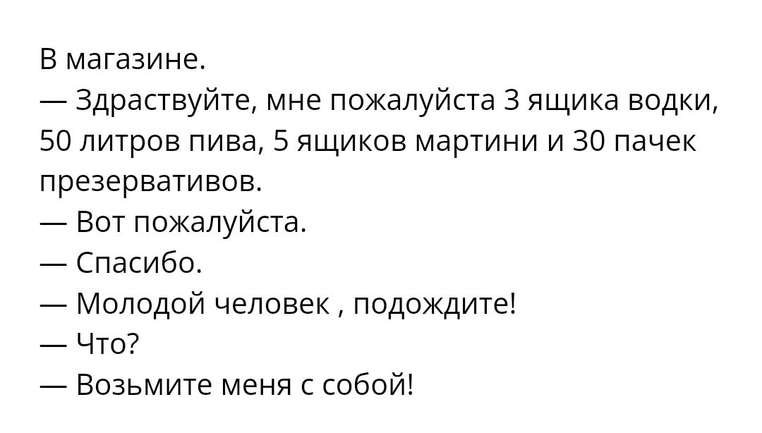 В магазине Здраствуйте мне пожалуйста 3 ящика водки 50 литров пива 5 ящиков мартини и 30 пачек презервативов Бот пожалуйста Спасибо Молодой человек подождите ЧТО Возьмите меня с собой