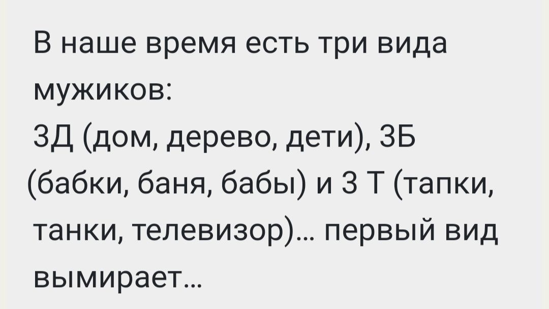 В наше время есть три вида мужиков ЗД дом дерево дети 35 бабки баня бабы и 3 Т тапки танки телевизор первый вид вымирает