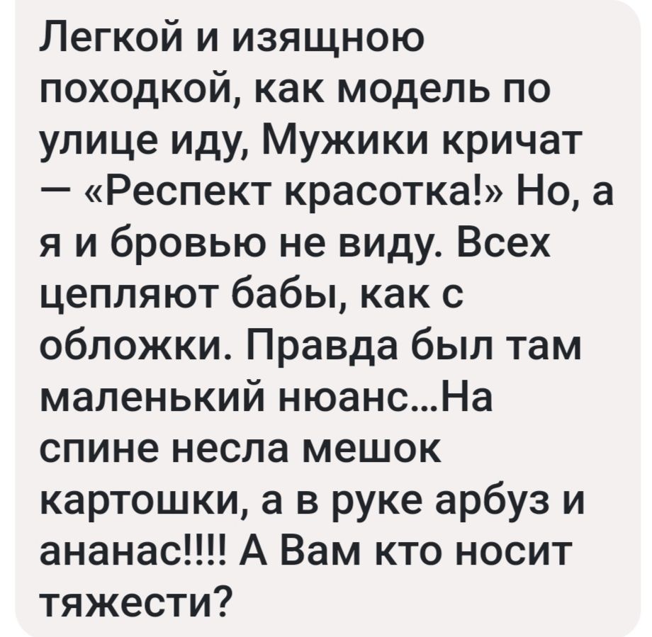 Легкой и изящною походкой как модель по улице иду Мужики кричат Респект красотка Но в я и бровью не виду Всех цепляют бабы как с обложки Правда был там маленький нюансНа спине несла мешок картошки а в руке арбуз и ананас А Вам кто носит тяжести