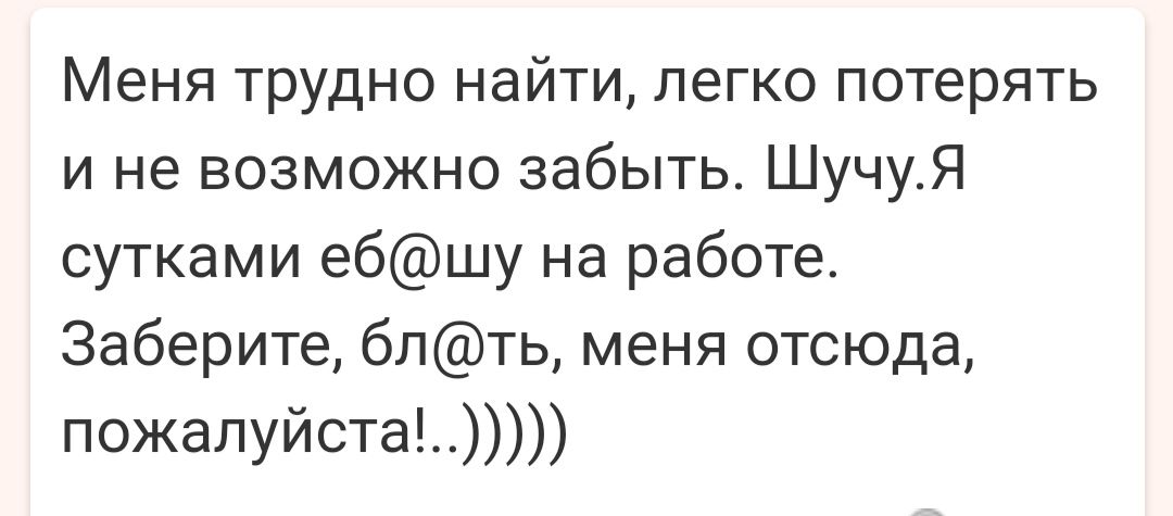 Меня трудно найти легко потерять и не возможно забыть ШучуЯ сутками ебшу на работе Заберите бпть меня отсюда пожалуйста
