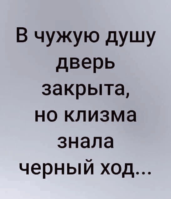 В чужую душу дверь закрыта но клизма знала черный ход