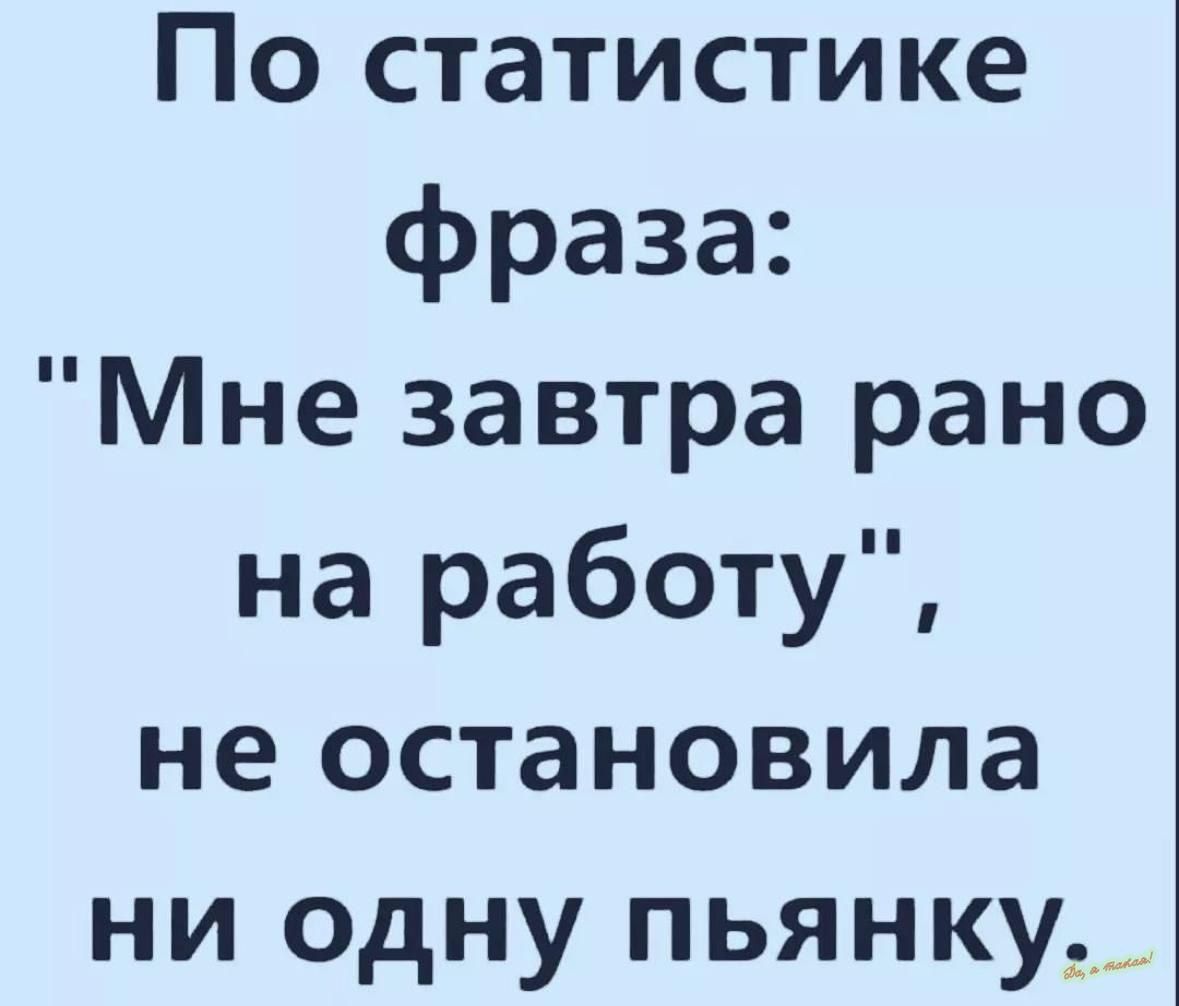 По статистике фраза Мне завтра рано на работу не остановила ни одну пьянку