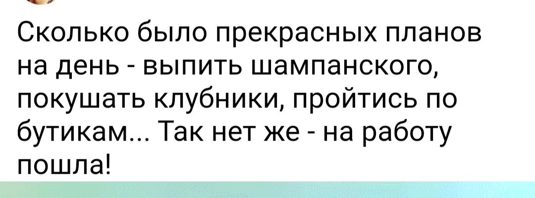 Сколько было прекрасных планов на день выпить шампанского покушать клубники пройтись по бутикам Так нет же на работу пошла
