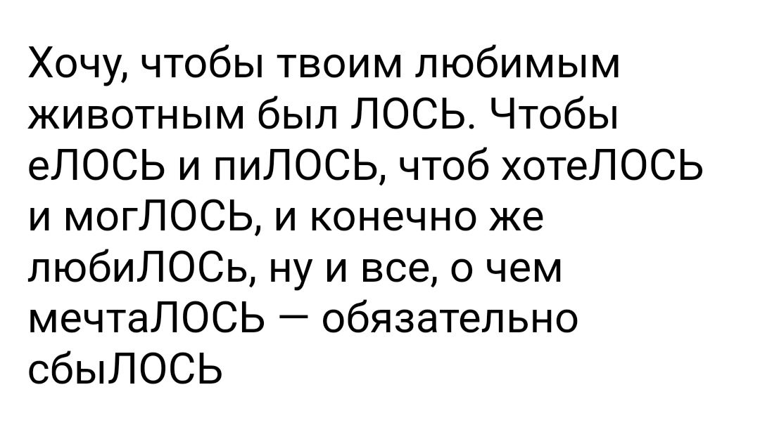 Хочу чтобы твоим любимым животным бып ЛОСЬ Чтобы еЛОСЬ и пиЛОСЬ чтоб хотеЛОСЬ и могЛОСЬ и конечно же пюбиЛОСь ну и все о чем мечтаЛОСЬ обязательно сбыЛОСЬ