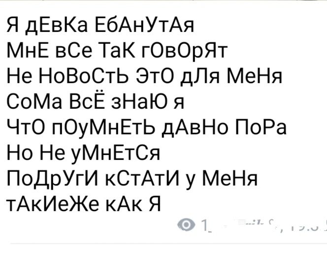 Я дЕвКа ЕбАнУтАя МнЕ вСе ТаК гОвОрЯт Не НоВоСтЬ ЭТО дЛя МеНя СоМа ВсЁ зНаЮ я ЧТО пОуМнЕтЬ дАвНо ПоРа Но Не уМнЕтСя ПоДрУгИ кСтАтИ у МеНя тАкИеЖе кАк Я