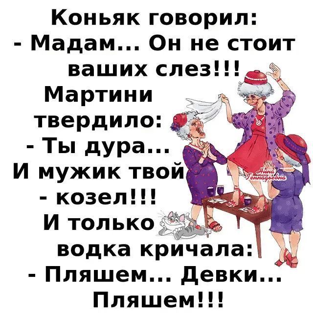 Коньяк говорил Мадам Он не стоит ваших слез Мартини твердипо Ты дура И мужик твой козел И только водка кричала Пляшем девки Пляшем