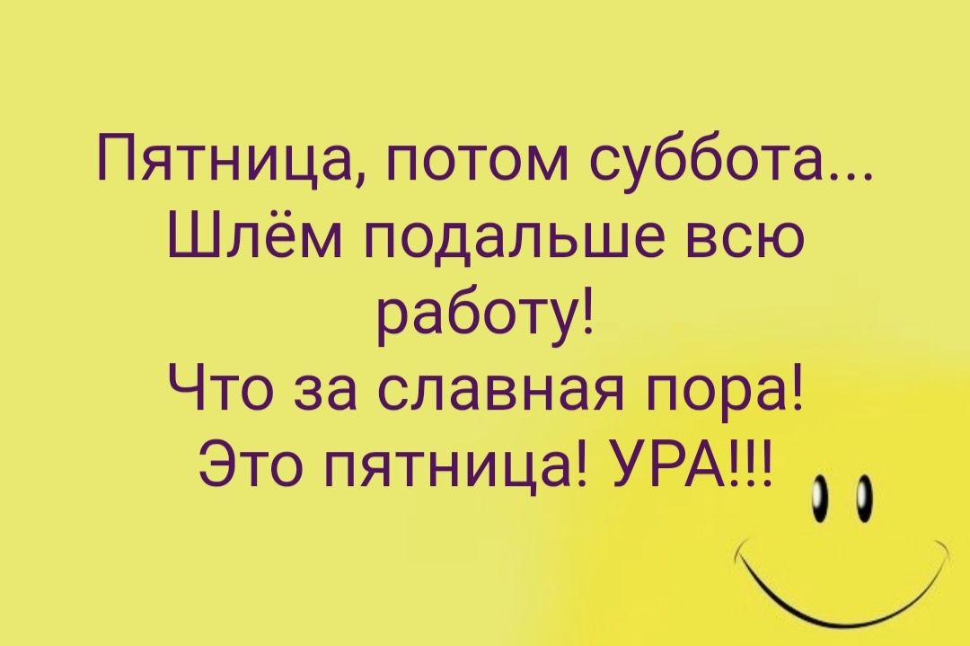 ПятнИца потом суббота Шпём подальше всю работу Что за славн