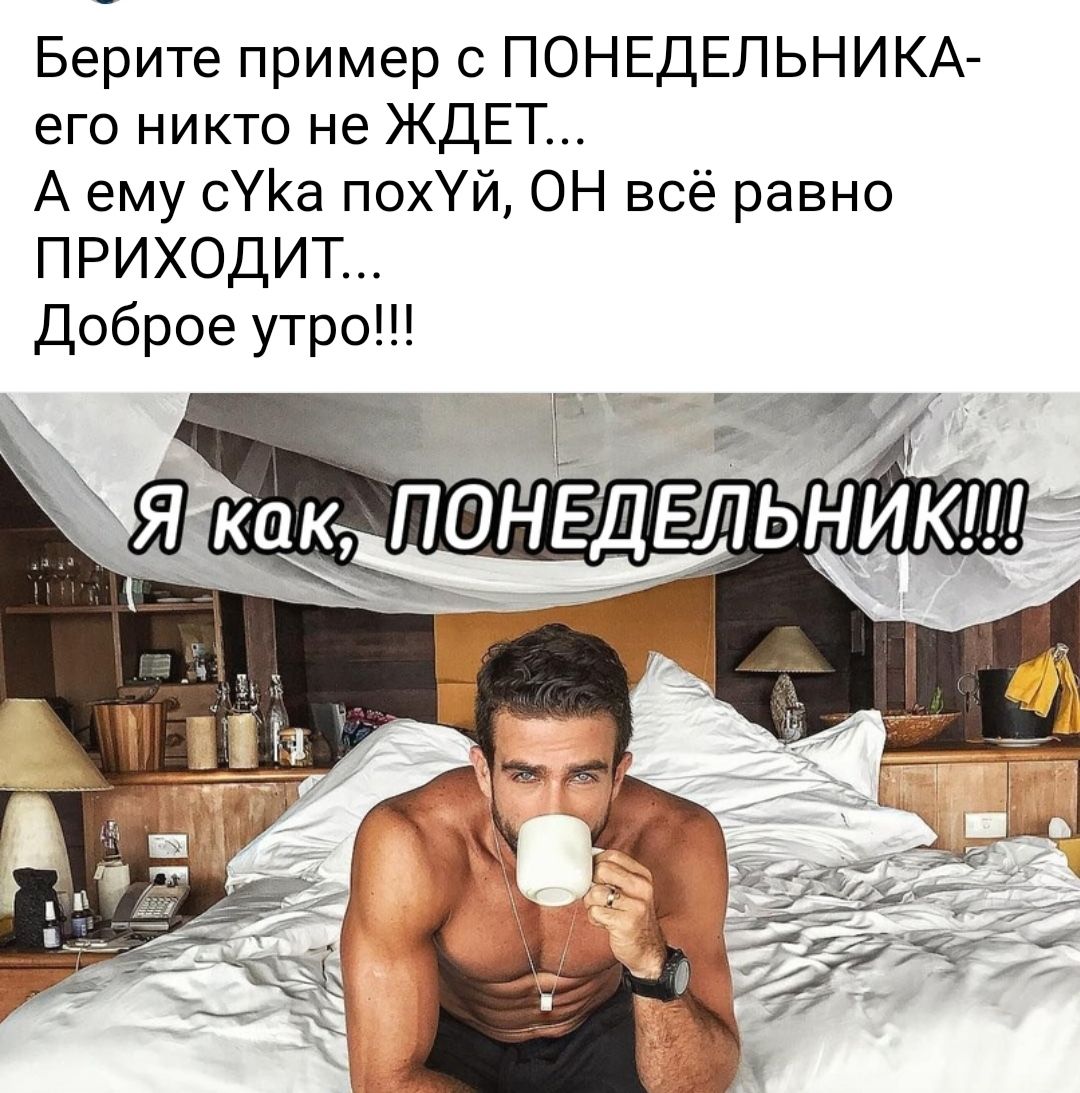 Берите пример с ПОНЕДЕЛЬНИКА его никто не ЖДЕТ А ему СУКа похУй ОН всё равно приходит Доброе утро