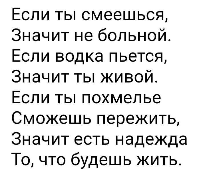 Если ты смеешься Значит не больной Если водка пьется Значит ты живой Если ты похмелье Сможешь пережить Значит есть надежда То что будешь жить