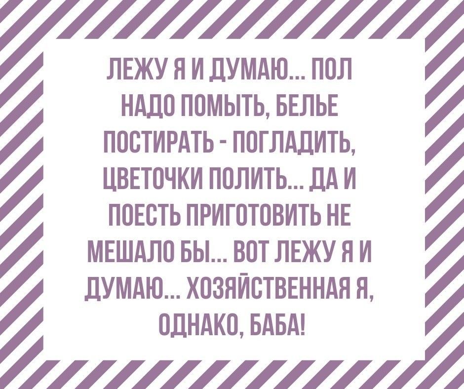 7 ЛЕЖУ Я И ЛУМАЮ ППЛ НМШ ППМЫТЬ БЕЛЬЕ ППВТИРАТЬ ППГЛАДИТЬ ЦВЕТПЧКИ ППЛИТЬ ЛА И ППЕСТЬ ПРИГПТОВИТЬ НЕ МЕШАЛП БЫ ВОТ ЛЕЖУ Н И ЛУМАЮ ХОЗЯЙСТВЕННАЯ Я ПДНАКВ БАБА А