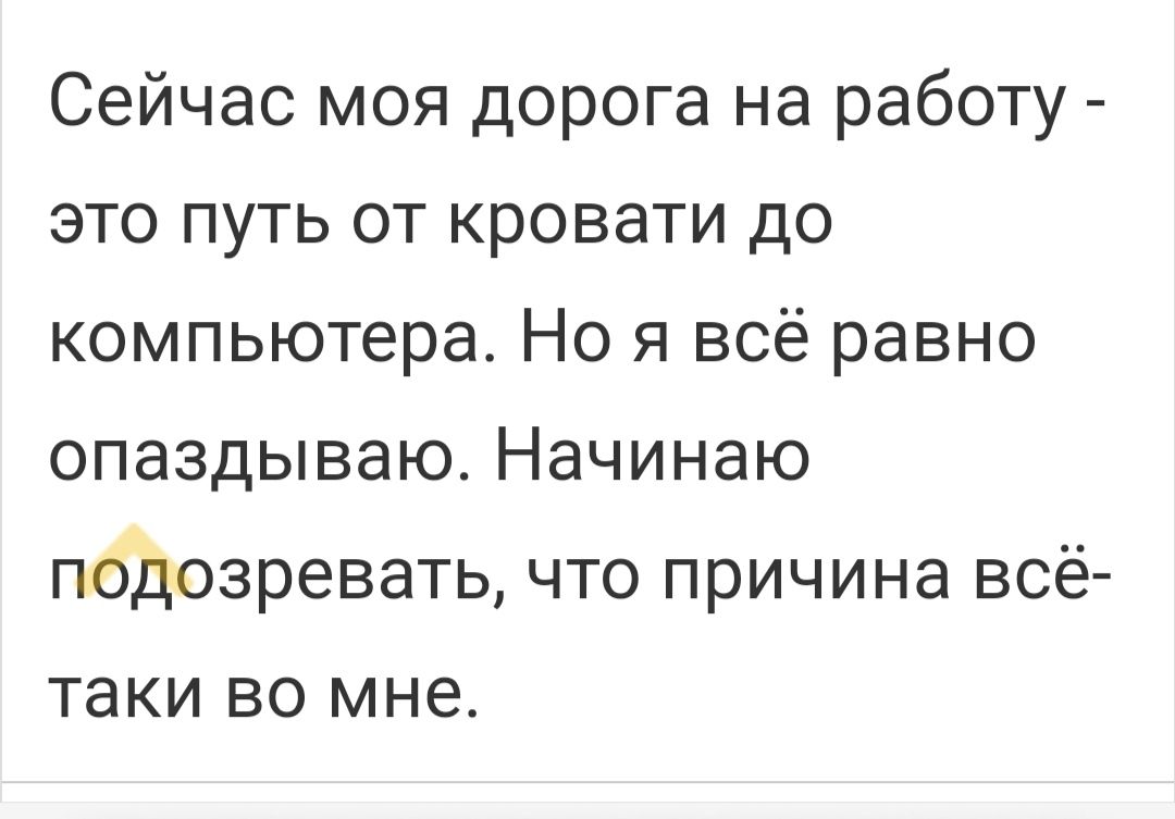 Сейчас моя дорога на работу это путь от кровати до компьютера Но я всё равно опаздываю Начинаю пбдозревать что причина всё таки ВО мне