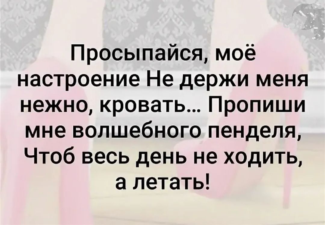 Просыпайся моё настроение Не держи меня нежно кровать Пропиши мне волшебного пенделя Чтоб весь день не ходить а летать