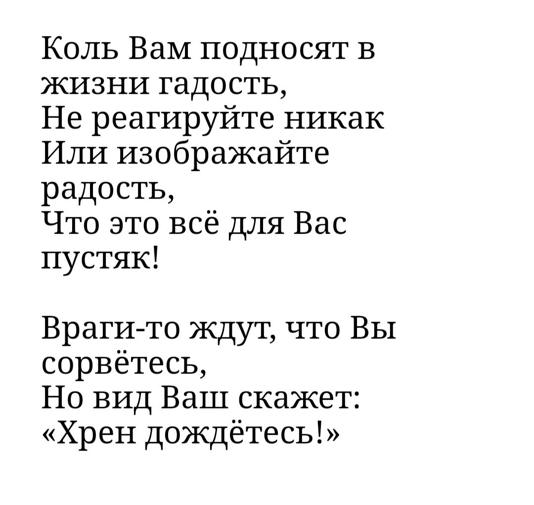 Коль ВаМ подносят в жизни гадость Не реагируйте никак Или изображайте радость Что это всё для Вас пустяк Враги то ждут что Вы сорвётесь Но вид Ваш скажет Хрен дождётесь