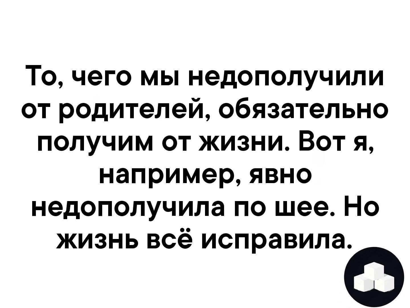 То чего мы недополучили от родителей обязательно получим от жизни Вот я например явно недополучила по шее Но жизнь всё исправила О